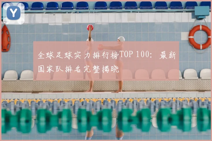 全球足球实力排行榜TOP 100：最新国家队排名完整揭晓