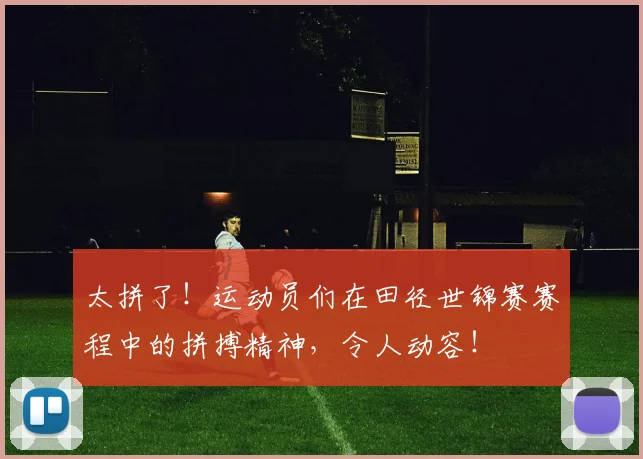 太拼了！运动员们在田径世锦赛赛程中的拼搏精神，令人动容！