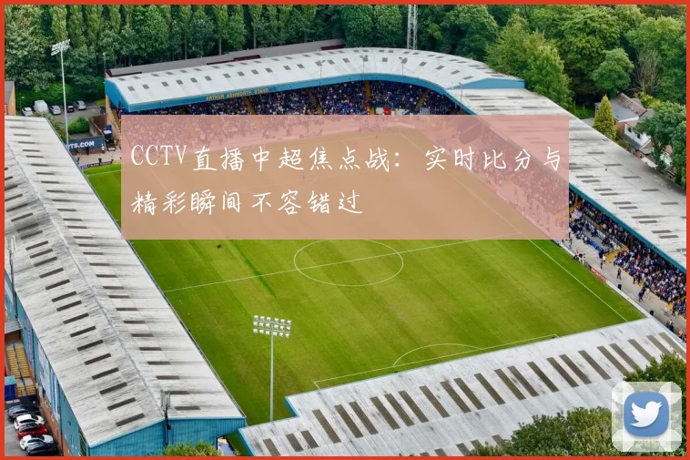 CCTV直播中超焦点战：实时比分与精彩瞬间不容错过