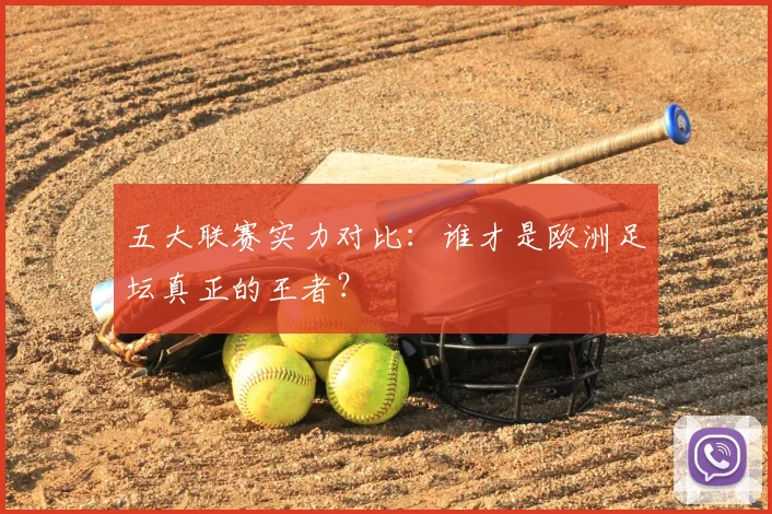 五大联赛实力对比：谁才是欧洲足坛真正的王者？