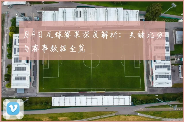 月4日足球赛果深度解析：关键比分与赛事数据全览