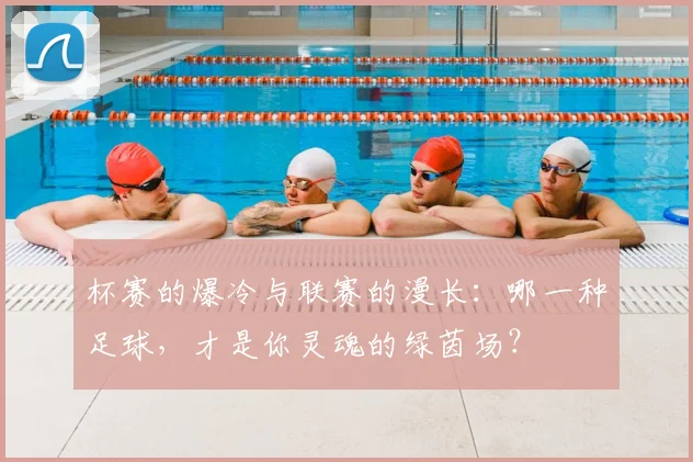 杯赛的爆冷与联赛的漫长：哪一种足球，才是你灵魂的绿茵场？