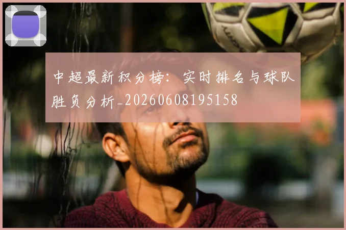 中超最新积分榜：实时排名与球队胜负分析_20260608195158