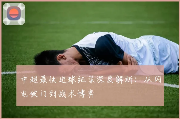 中超最快进球纪录深度解析：从闪电破门到战术博弈